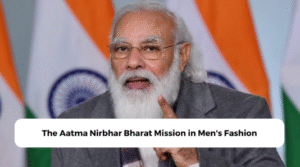 The Aatma Nirbhar Bharat Mission in Men's Fashion